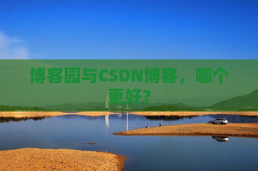 博客园与CSDN博客，哪个更好？